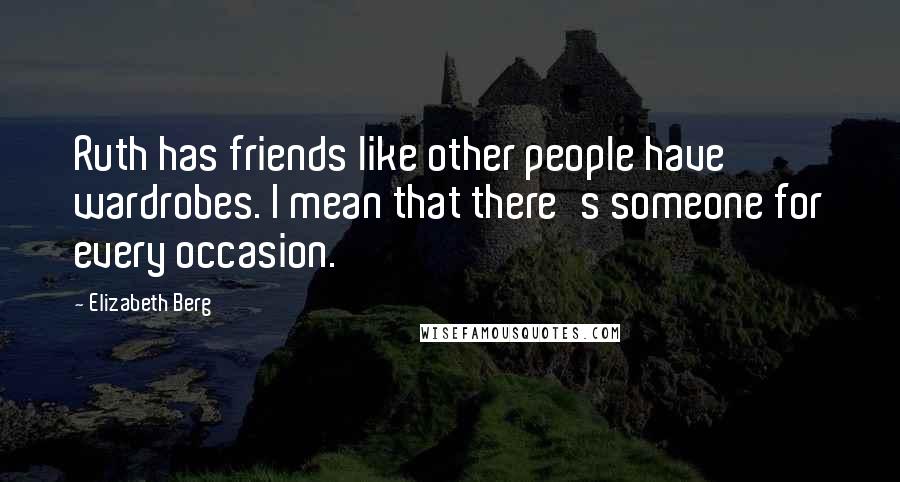 Elizabeth Berg Quotes: Ruth has friends like other people have wardrobes. I mean that there's someone for every occasion.