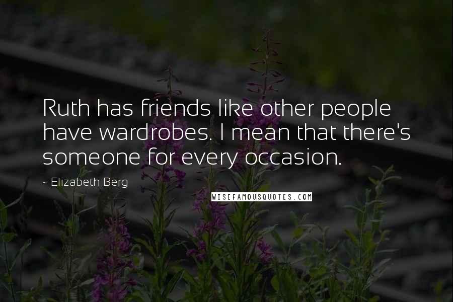 Elizabeth Berg Quotes: Ruth has friends like other people have wardrobes. I mean that there's someone for every occasion.