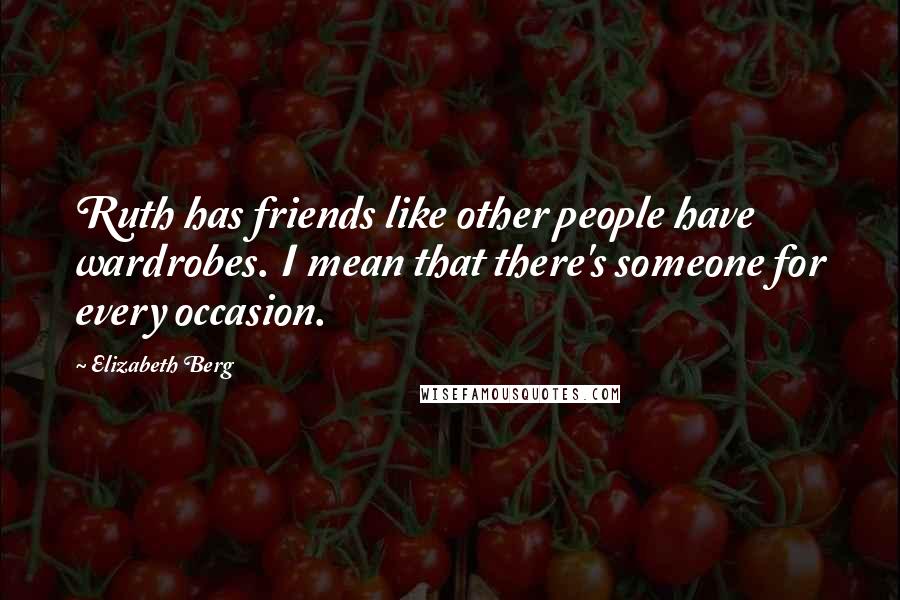 Elizabeth Berg Quotes: Ruth has friends like other people have wardrobes. I mean that there's someone for every occasion.
