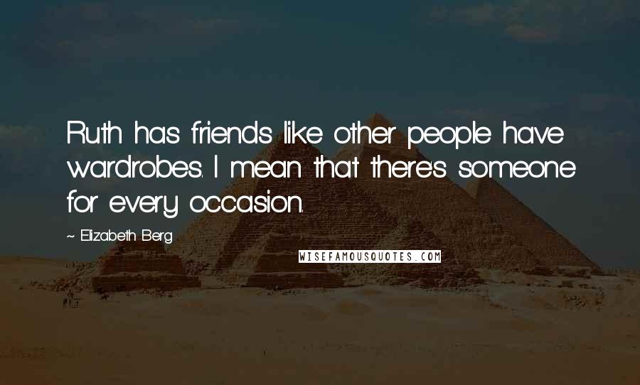 Elizabeth Berg Quotes: Ruth has friends like other people have wardrobes. I mean that there's someone for every occasion.