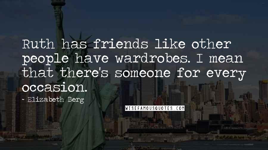 Elizabeth Berg Quotes: Ruth has friends like other people have wardrobes. I mean that there's someone for every occasion.