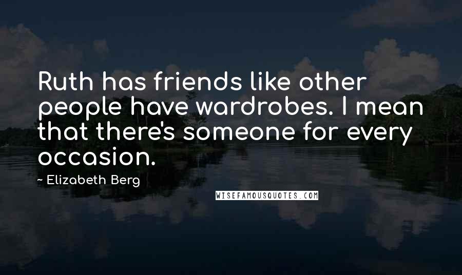 Elizabeth Berg Quotes: Ruth has friends like other people have wardrobes. I mean that there's someone for every occasion.