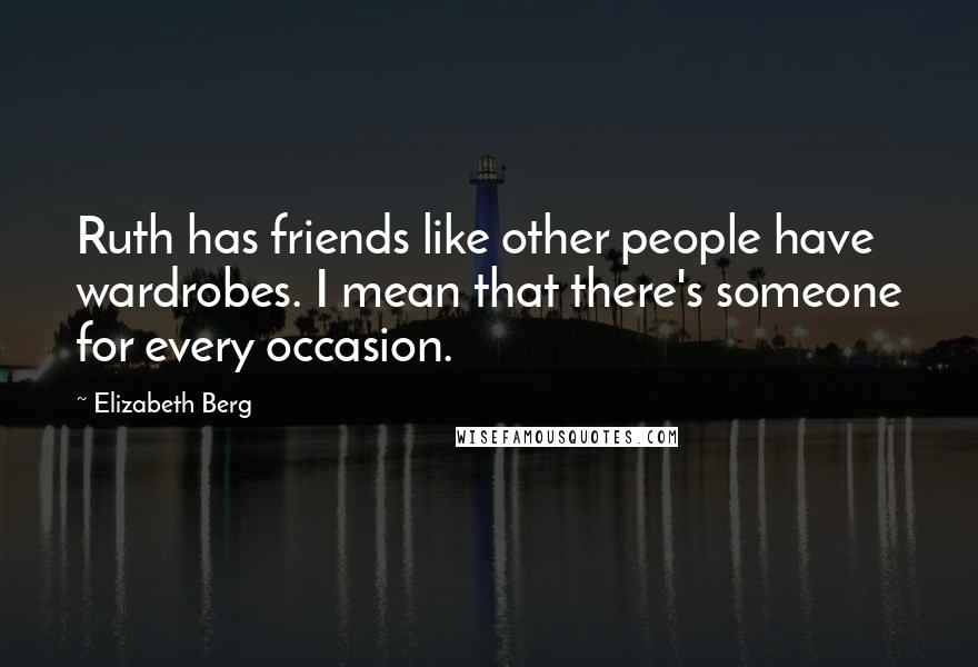 Elizabeth Berg Quotes: Ruth has friends like other people have wardrobes. I mean that there's someone for every occasion.