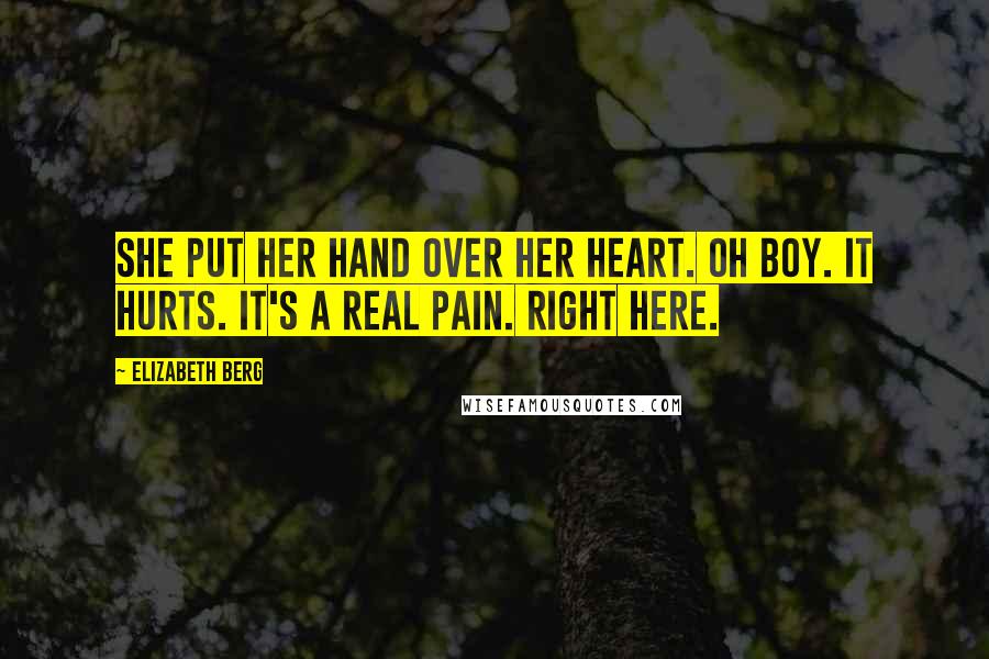 Elizabeth Berg Quotes: She put her hand over her heart. Oh boy. It hurts. It's a real pain. Right here.