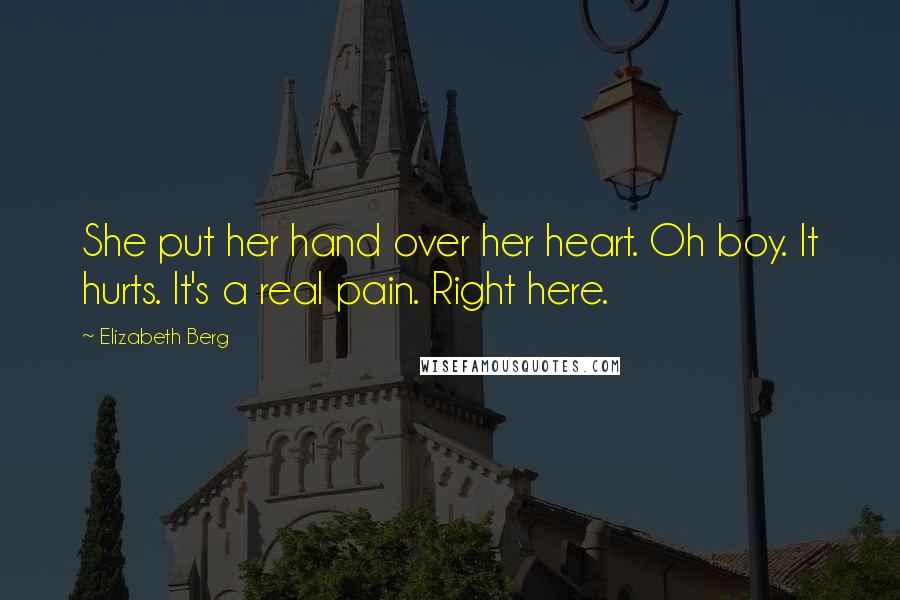 Elizabeth Berg Quotes: She put her hand over her heart. Oh boy. It hurts. It's a real pain. Right here.