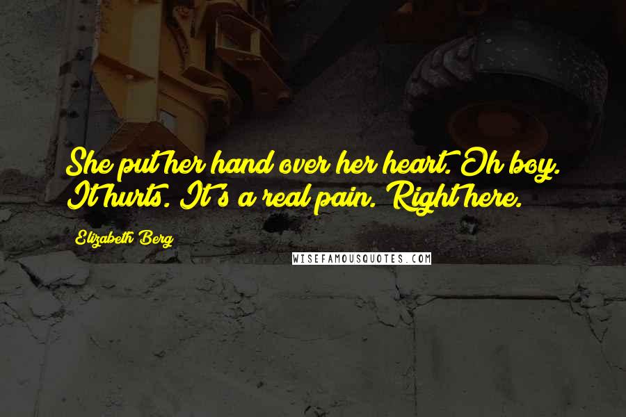 Elizabeth Berg Quotes: She put her hand over her heart. Oh boy. It hurts. It's a real pain. Right here.