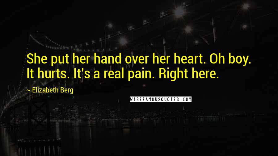 Elizabeth Berg Quotes: She put her hand over her heart. Oh boy. It hurts. It's a real pain. Right here.