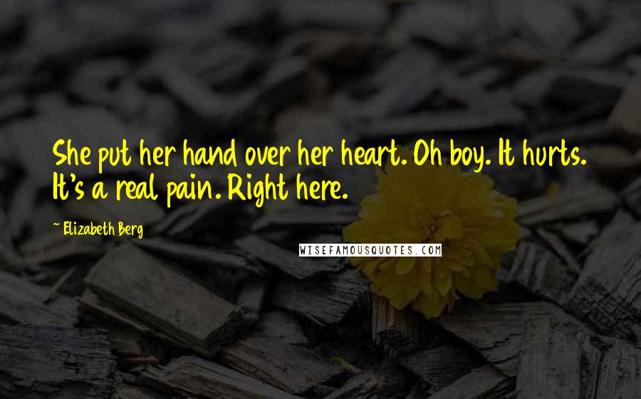 Elizabeth Berg Quotes: She put her hand over her heart. Oh boy. It hurts. It's a real pain. Right here.