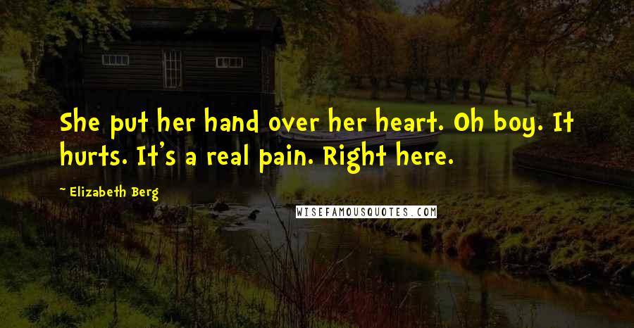 Elizabeth Berg Quotes: She put her hand over her heart. Oh boy. It hurts. It's a real pain. Right here.