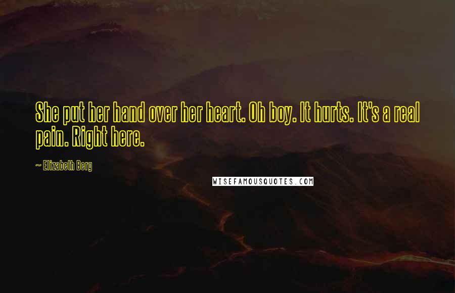 Elizabeth Berg Quotes: She put her hand over her heart. Oh boy. It hurts. It's a real pain. Right here.