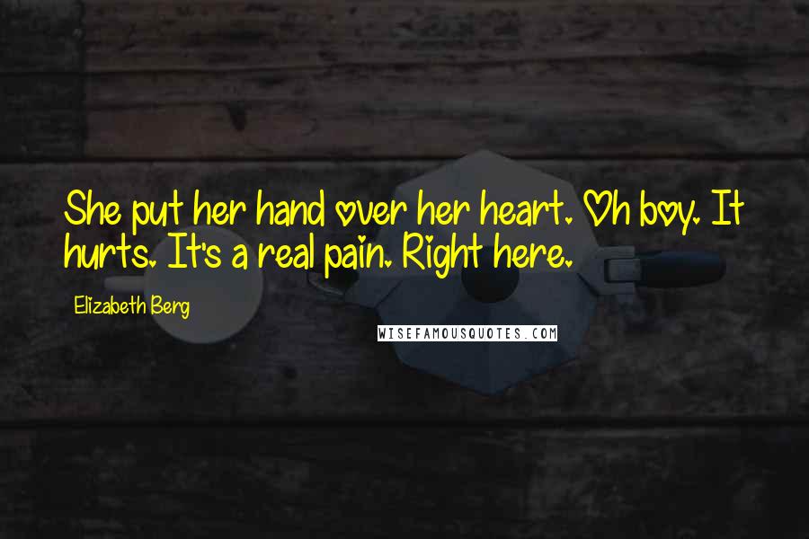 Elizabeth Berg Quotes: She put her hand over her heart. Oh boy. It hurts. It's a real pain. Right here.