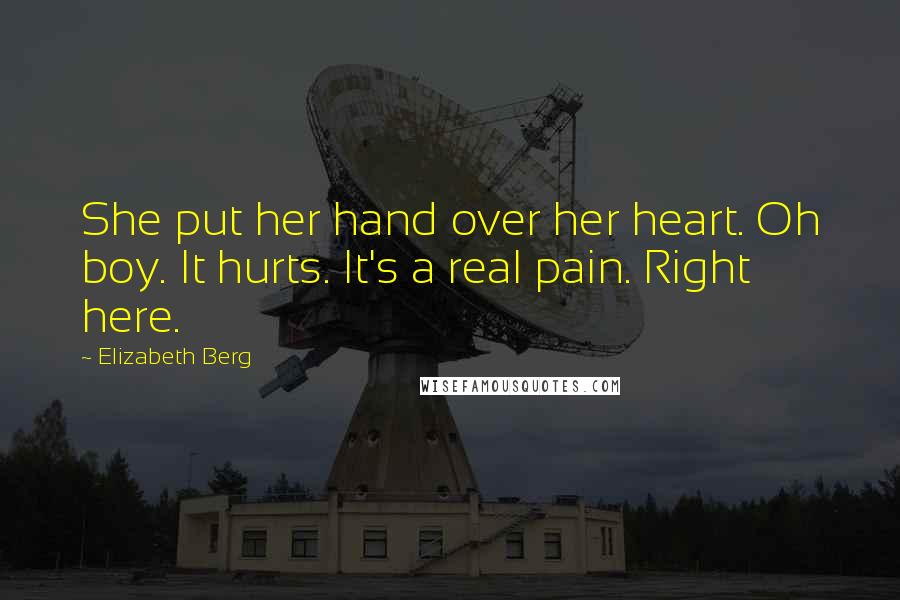 Elizabeth Berg Quotes: She put her hand over her heart. Oh boy. It hurts. It's a real pain. Right here.