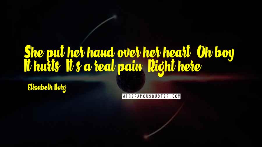 Elizabeth Berg Quotes: She put her hand over her heart. Oh boy. It hurts. It's a real pain. Right here.