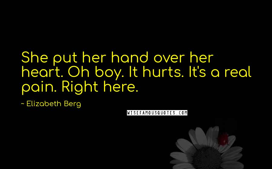 Elizabeth Berg Quotes: She put her hand over her heart. Oh boy. It hurts. It's a real pain. Right here.