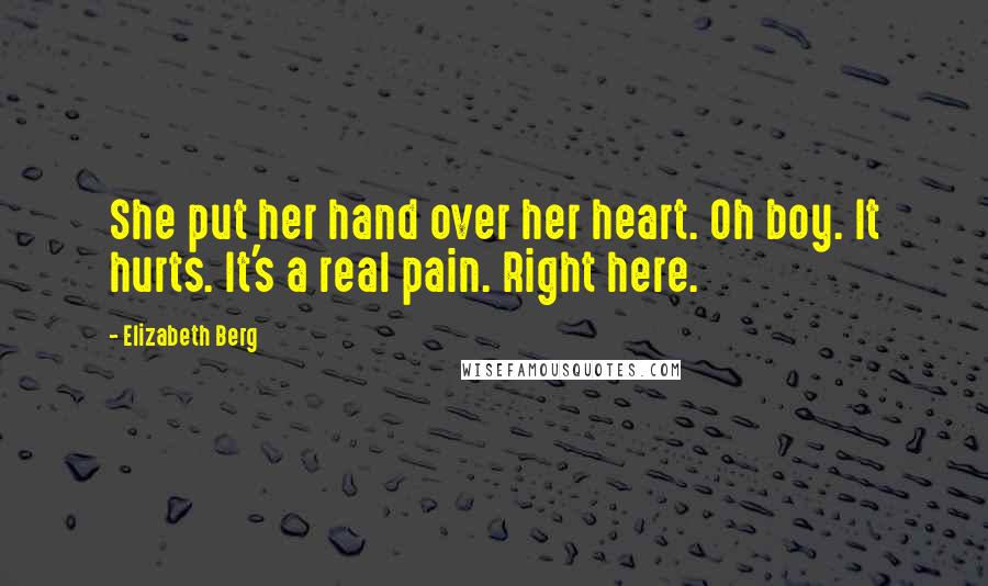 Elizabeth Berg Quotes: She put her hand over her heart. Oh boy. It hurts. It's a real pain. Right here.