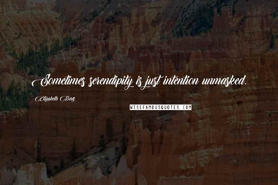 Elizabeth Berg Quotes: Sometimes serendipity is just intention unmasked.