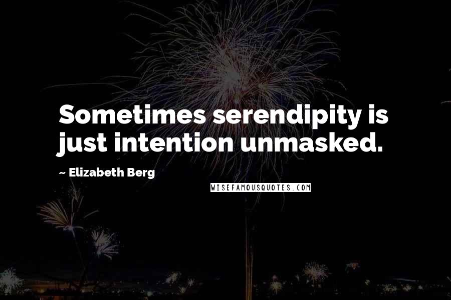 Elizabeth Berg Quotes: Sometimes serendipity is just intention unmasked.