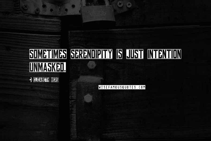 Elizabeth Berg Quotes: Sometimes serendipity is just intention unmasked.