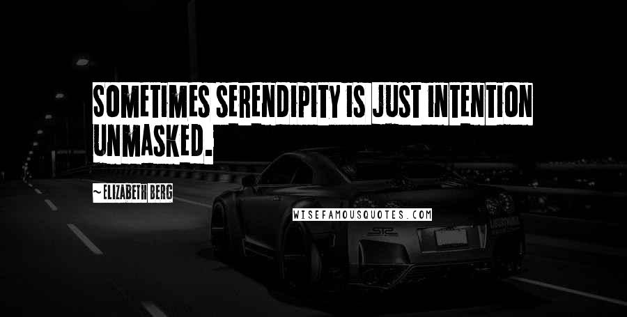 Elizabeth Berg Quotes: Sometimes serendipity is just intention unmasked.