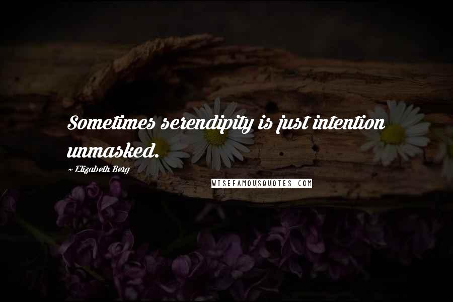 Elizabeth Berg Quotes: Sometimes serendipity is just intention unmasked.