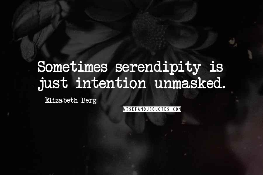 Elizabeth Berg Quotes: Sometimes serendipity is just intention unmasked.