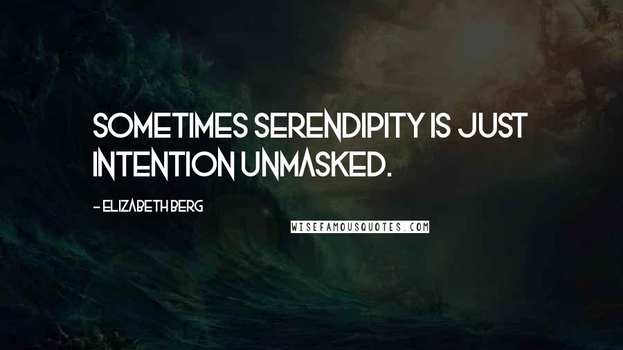 Elizabeth Berg Quotes: Sometimes serendipity is just intention unmasked.