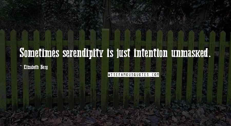 Elizabeth Berg Quotes: Sometimes serendipity is just intention unmasked.