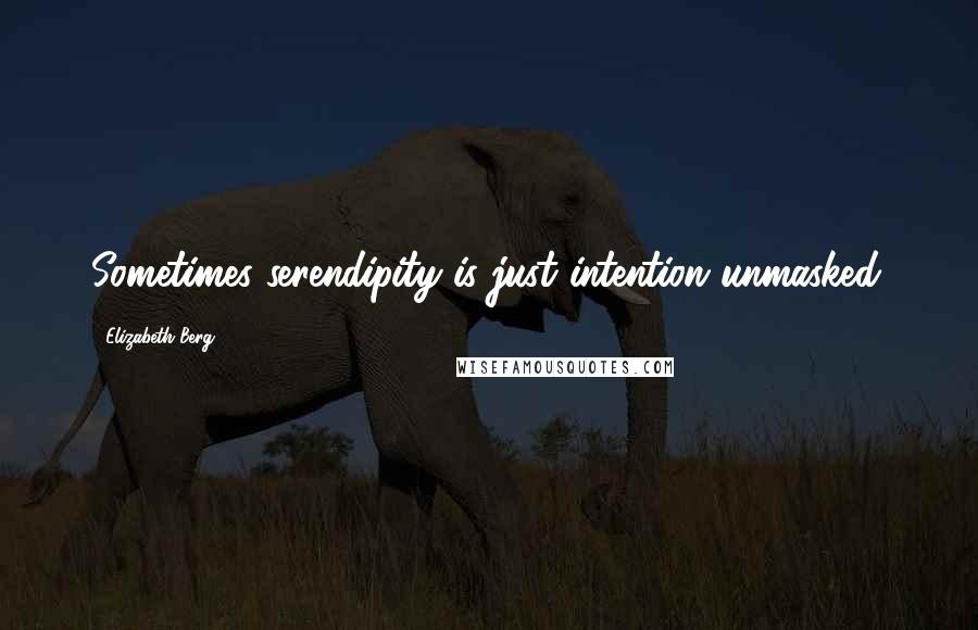 Elizabeth Berg Quotes: Sometimes serendipity is just intention unmasked.