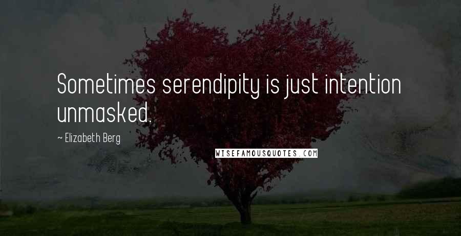 Elizabeth Berg Quotes: Sometimes serendipity is just intention unmasked.