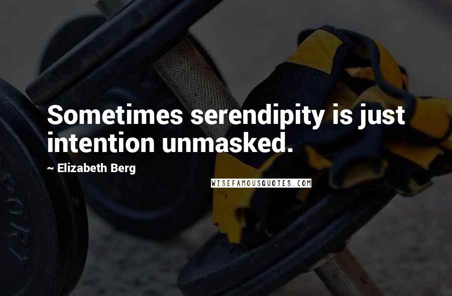 Elizabeth Berg Quotes: Sometimes serendipity is just intention unmasked.