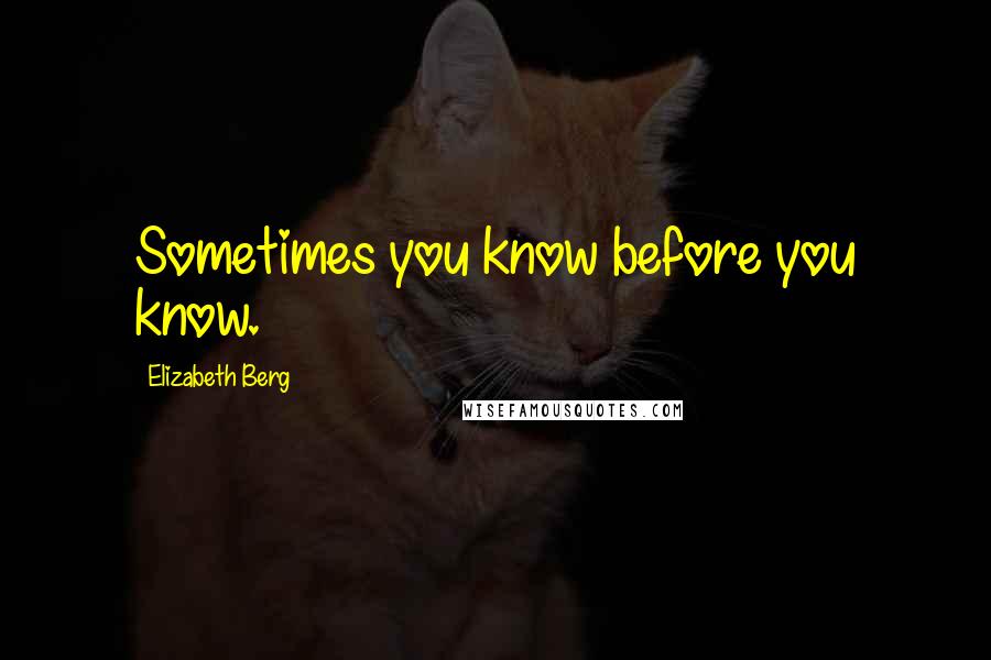 Elizabeth Berg Quotes: Sometimes you know before you know.