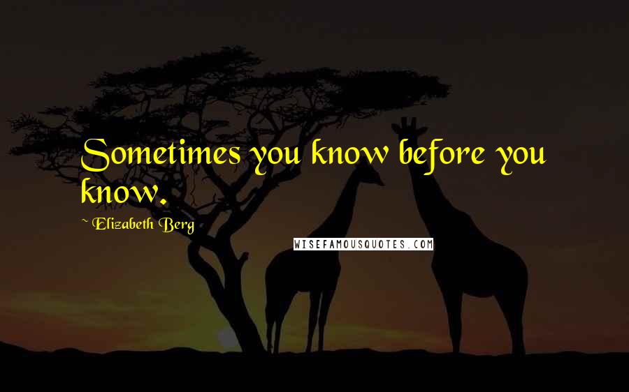 Elizabeth Berg Quotes: Sometimes you know before you know.