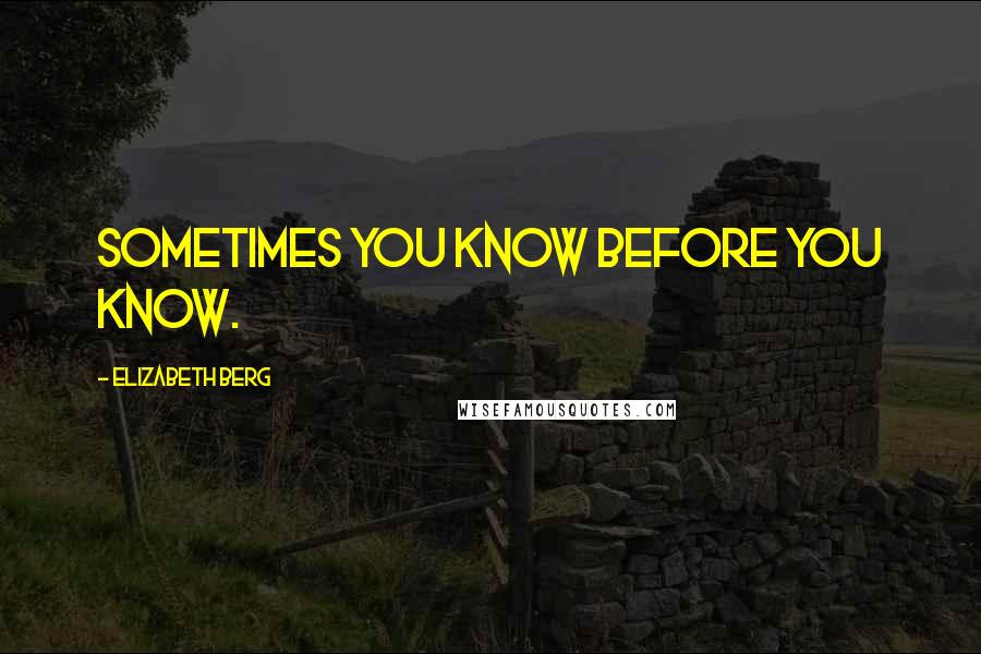 Elizabeth Berg Quotes: Sometimes you know before you know.