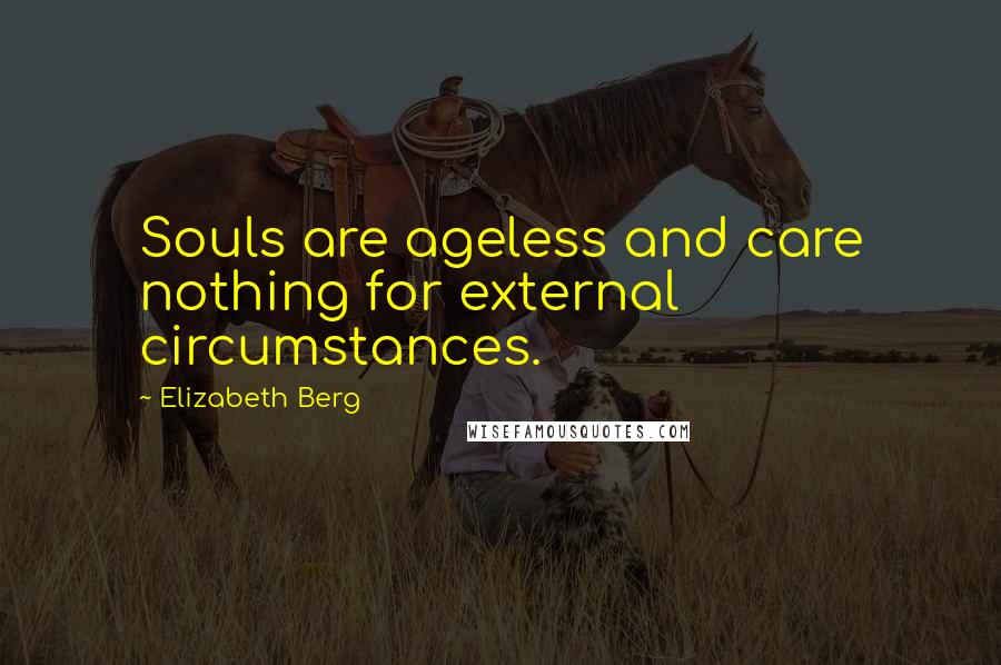 Elizabeth Berg Quotes: Souls are ageless and care nothing for external circumstances.