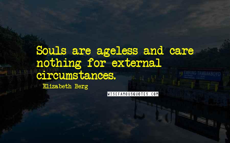 Elizabeth Berg Quotes: Souls are ageless and care nothing for external circumstances.