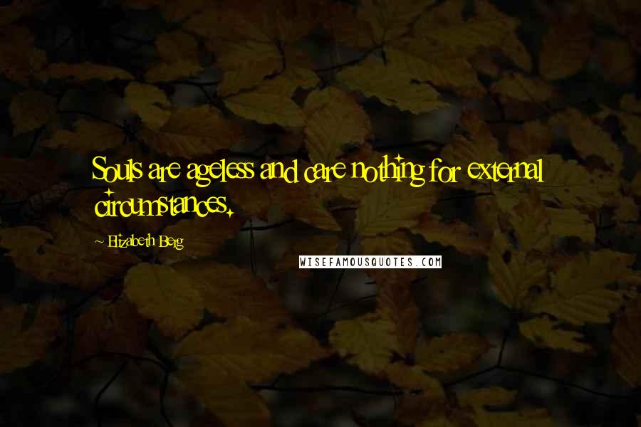 Elizabeth Berg Quotes: Souls are ageless and care nothing for external circumstances.