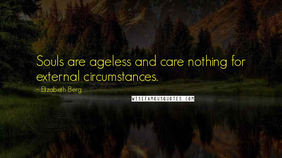 Elizabeth Berg Quotes: Souls are ageless and care nothing for external circumstances.