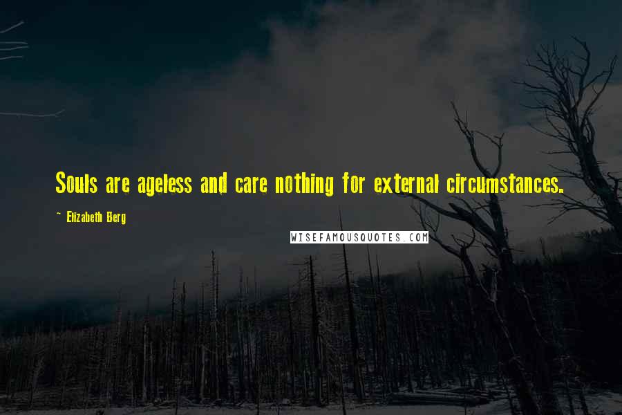 Elizabeth Berg Quotes: Souls are ageless and care nothing for external circumstances.