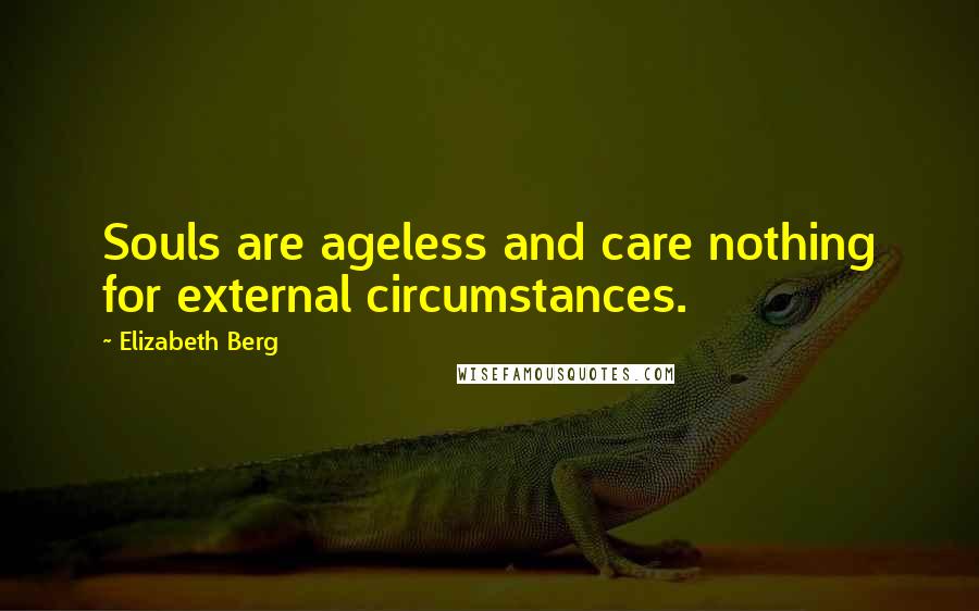 Elizabeth Berg Quotes: Souls are ageless and care nothing for external circumstances.