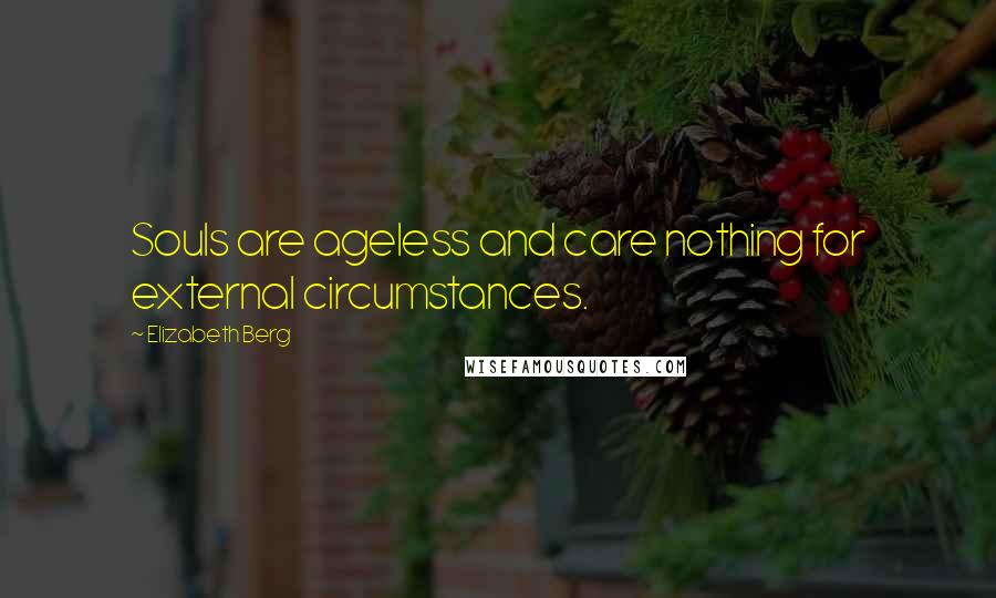 Elizabeth Berg Quotes: Souls are ageless and care nothing for external circumstances.