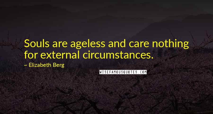 Elizabeth Berg Quotes: Souls are ageless and care nothing for external circumstances.