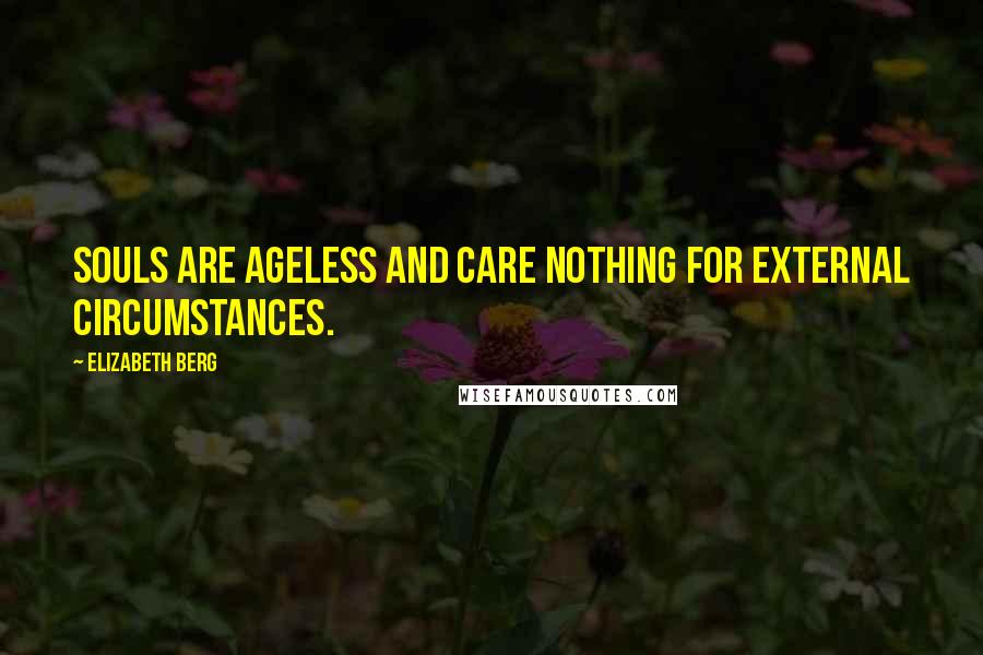 Elizabeth Berg Quotes: Souls are ageless and care nothing for external circumstances.