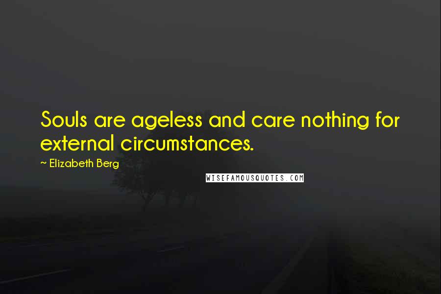 Elizabeth Berg Quotes: Souls are ageless and care nothing for external circumstances.