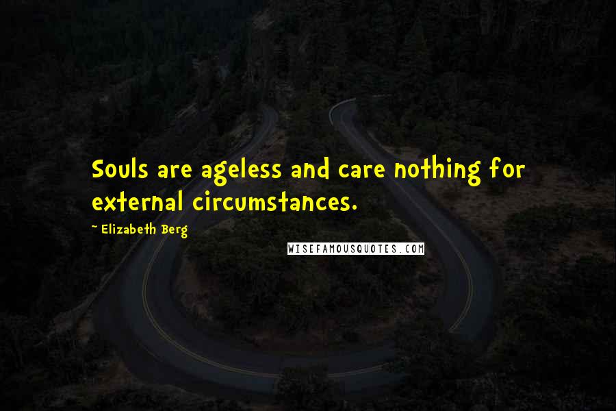 Elizabeth Berg Quotes: Souls are ageless and care nothing for external circumstances.