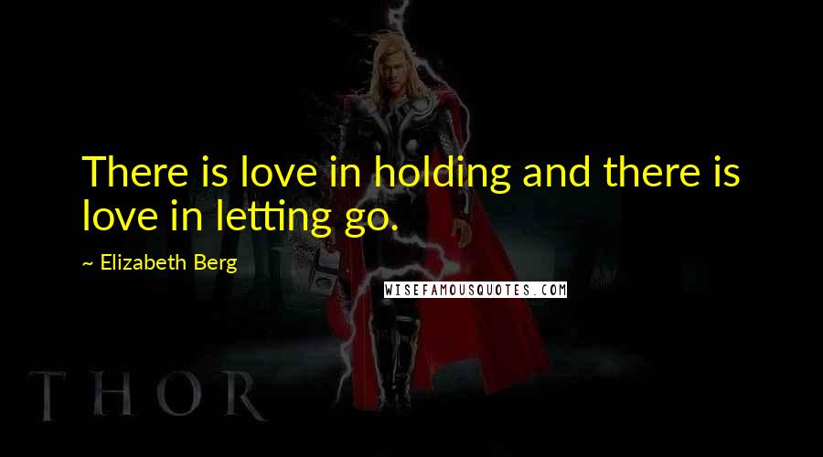 Elizabeth Berg Quotes: There is love in holding and there is love in letting go.