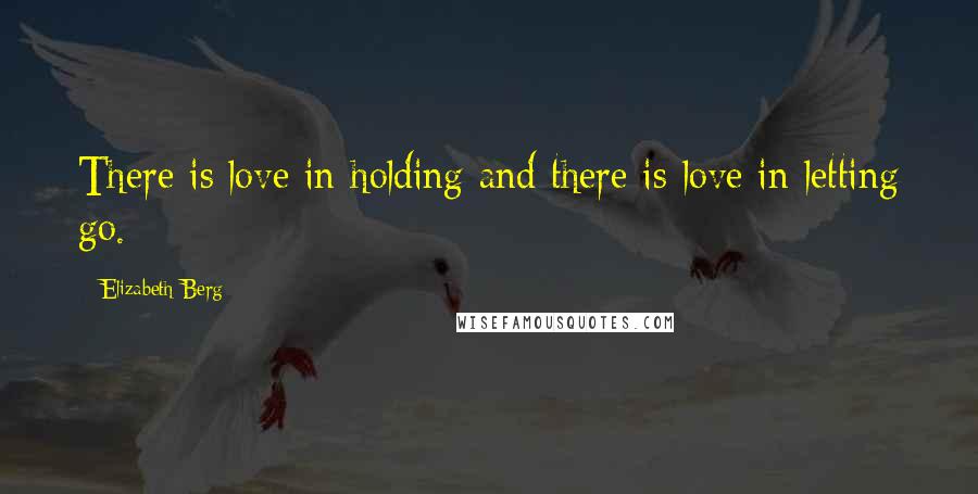 Elizabeth Berg Quotes: There is love in holding and there is love in letting go.