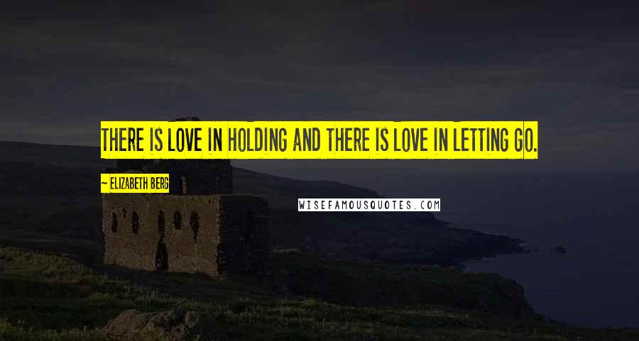 Elizabeth Berg Quotes: There is love in holding and there is love in letting go.