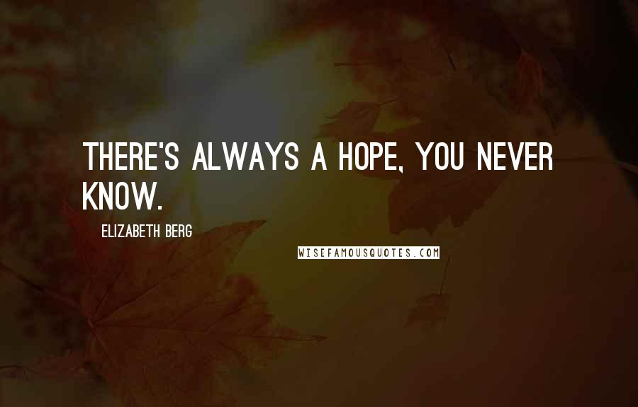 Elizabeth Berg Quotes: there's always a hope, you never know.