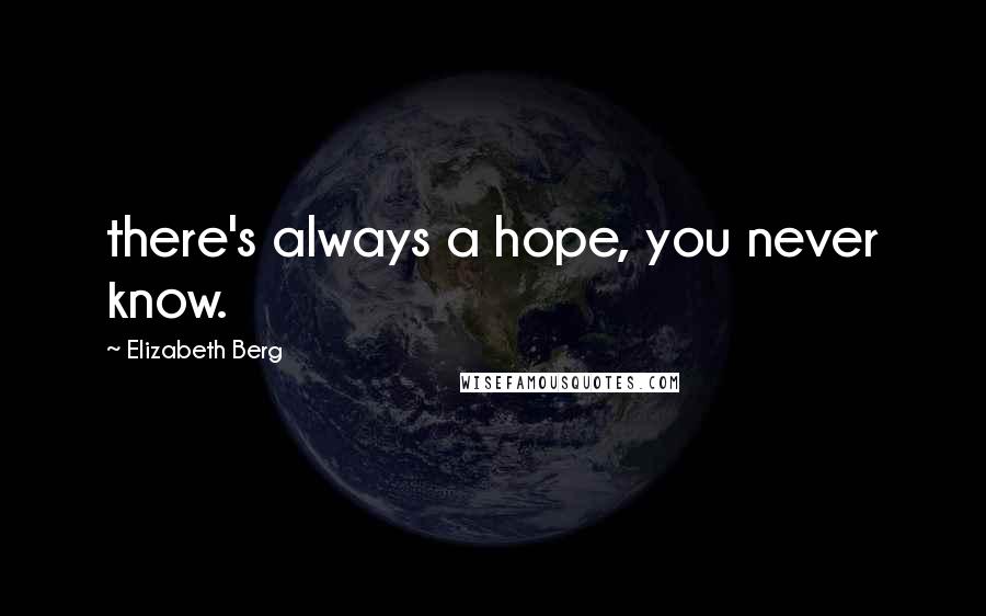 Elizabeth Berg Quotes: there's always a hope, you never know.