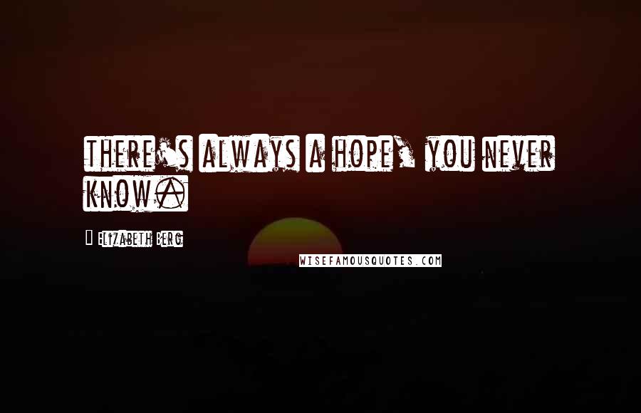 Elizabeth Berg Quotes: there's always a hope, you never know.